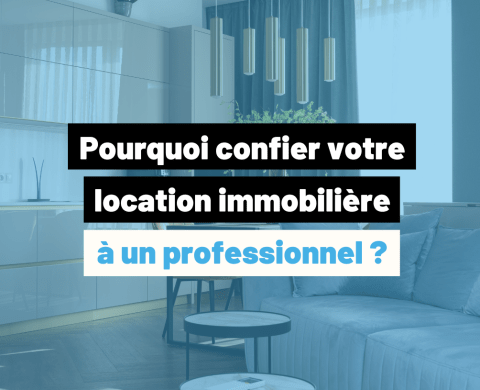 Pourquoi confier votre location immobilière à un professionnel ? 